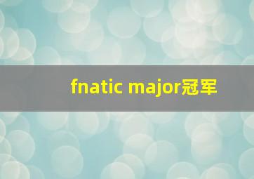 fnatic major冠军